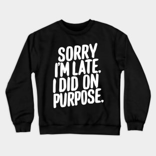 Sorry i'm late i did it on purpose sarcastic writing Crewneck Sweatshirt